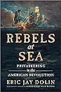 Rebels at Sea by Eric Jay Dolin Rebels at Sea by Eric Jay Dolin