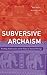 Subversive Archaism: Troubling Traditionalists and the Politics of National Heritage (The Lewis Henry Morgan Lectures)