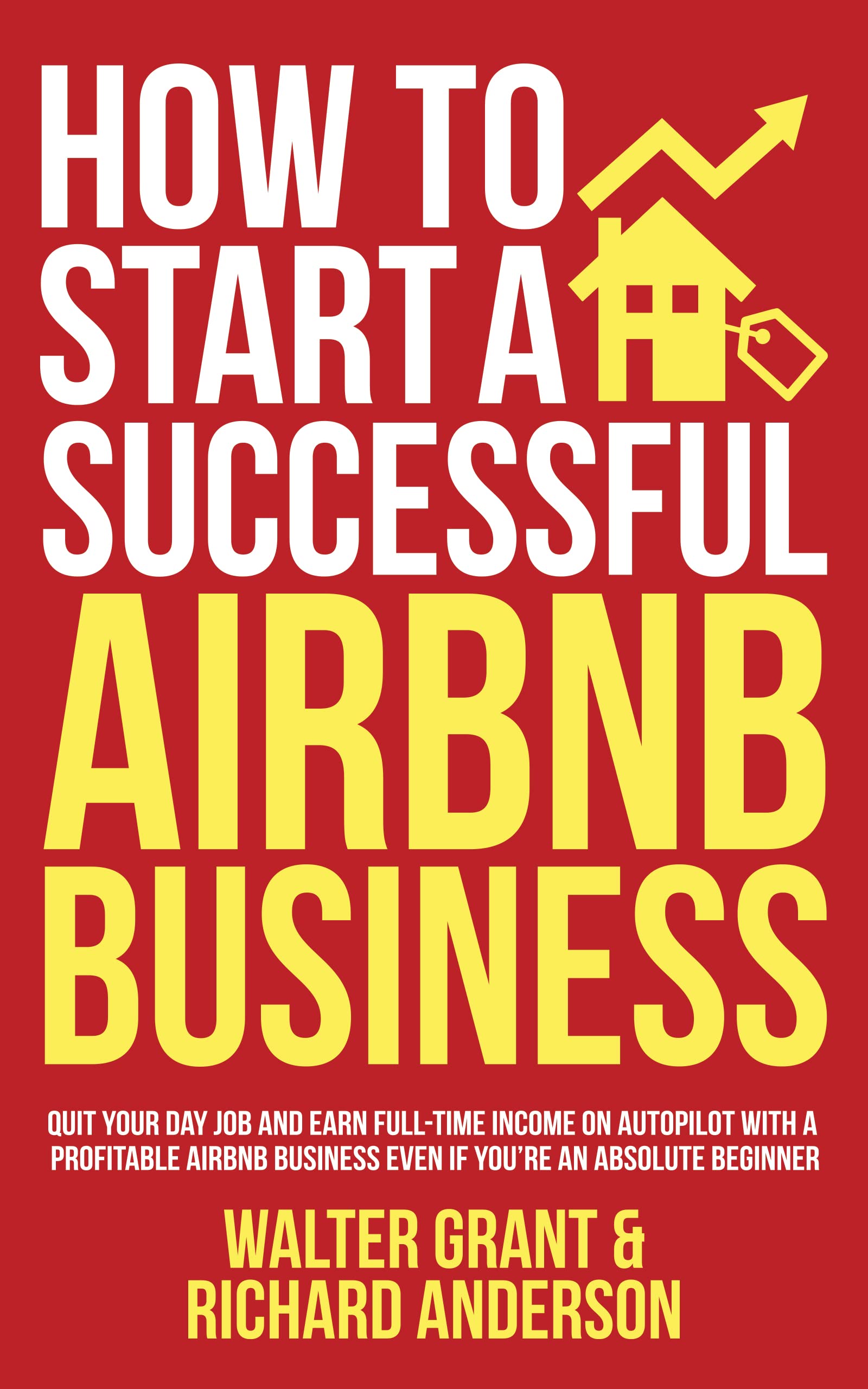 How to Start a Successful Airbnb Business: Quit Your Day Job and Earn Full-time Income on Autopilot With a Profitable Airbnb Business Even if You’re an Absolute Beginner (Kindle Edition)
