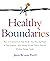Healthy Boundaries: How to Communicate Your Needs, Stop Pleasing People at Your Expense, Start Saying No and Express Yourself Without Feeling Guilty