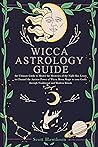Witchcraft Astrology Guide: the Ultimate Guide to Master the Mysteries of the Night Sky. Learn to Channel the Ancient Power of Wicca Moon Magic to your Goals through Traditional and Modern Rituals Witchcraft Astrology Guide: the Ultimate Guide to Master the Mysteries of the Night Sky. Learn to Channel the Ancient Power of Wicca Moon Magic to your Goals through Traditional and Modern Rituals
