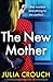 The New Mother A completely gripping psychological thriller with a breathtaking twist by Julia Crouch
