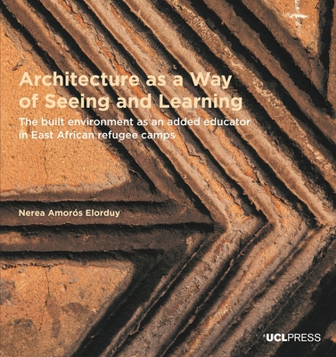 Architecture as a Way of Seeing and Learning: The Built Environment as an Added Educator in East African Refugee Camps (Design Research in Architecture)