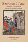 Beards and Texts: Images of Masculinity in Medieval German Literature Beards and Texts: Images of Masculinity in Medieval German Literature