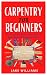 Carpentry for Beginners: Th...