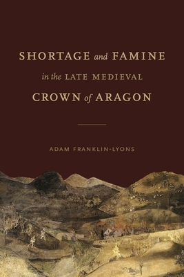 Shortage and Famine in the Late Medieval Crown of Aragon (Iberian Encounter and Exchange, 475–1755)