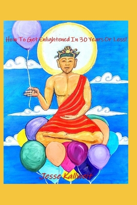 How To Get Enlightened In 30 Years Or Less!: A Spiritual Guidebook