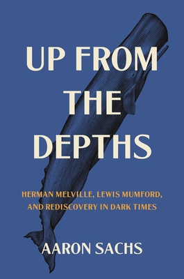 Up from the Depths: Herman Melville, Lewis Mumford, and Rediscovery in Dark Times (Hardcover)