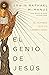 El genio de Jesús: El hombre que lo cambió todo (Spanish Edition)