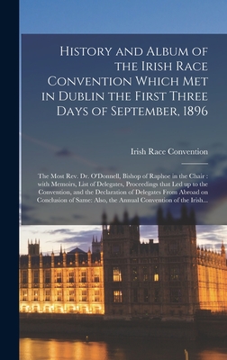 History and Album of the Irish Race Convention Which Met in Dublin the First Three Days of September, 1896 [microform]: the Most Rev. Dr. O'Donnell, ... Delegates, Proceedings That Led up to The...
