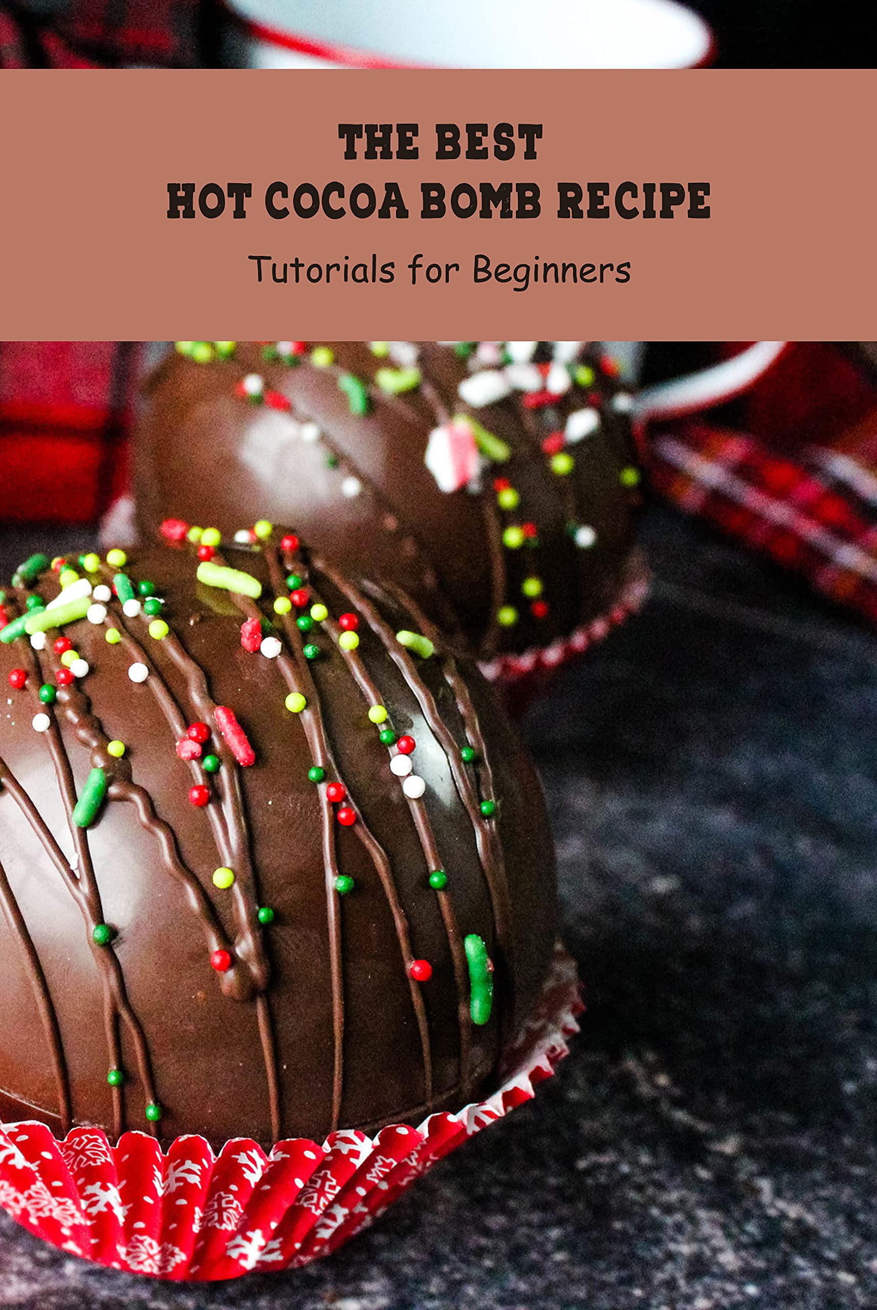 The Best Hot Cocoa Bomb Recipe: Tutorials for Beginners: Cocoa Bombs Ideas (Kindle Edition)