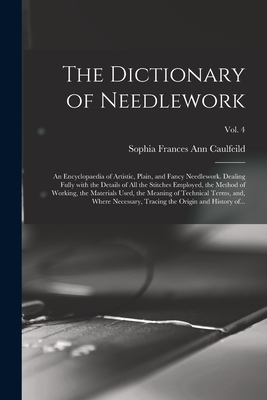 The Dictionary of Needlework: an Encyclopaedia of Artistic, Plain, and Fancy Needlework. Dealing Fully With the Details of All the Stitches Employed, ... Terms, and, Where Necessary, ...; Vol. 4
