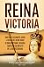 Reina Victoria: Una guía fascinante sobre la reina del Reino Unido de Gran Bretaña e Irlanda junto con su impacto en la era victoriana (Explorando el pasado de Inglaterra) (Spanish Edition)
