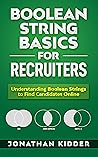 Boolean String Basics for Recruiters (Boolean Strings Book Series 1)