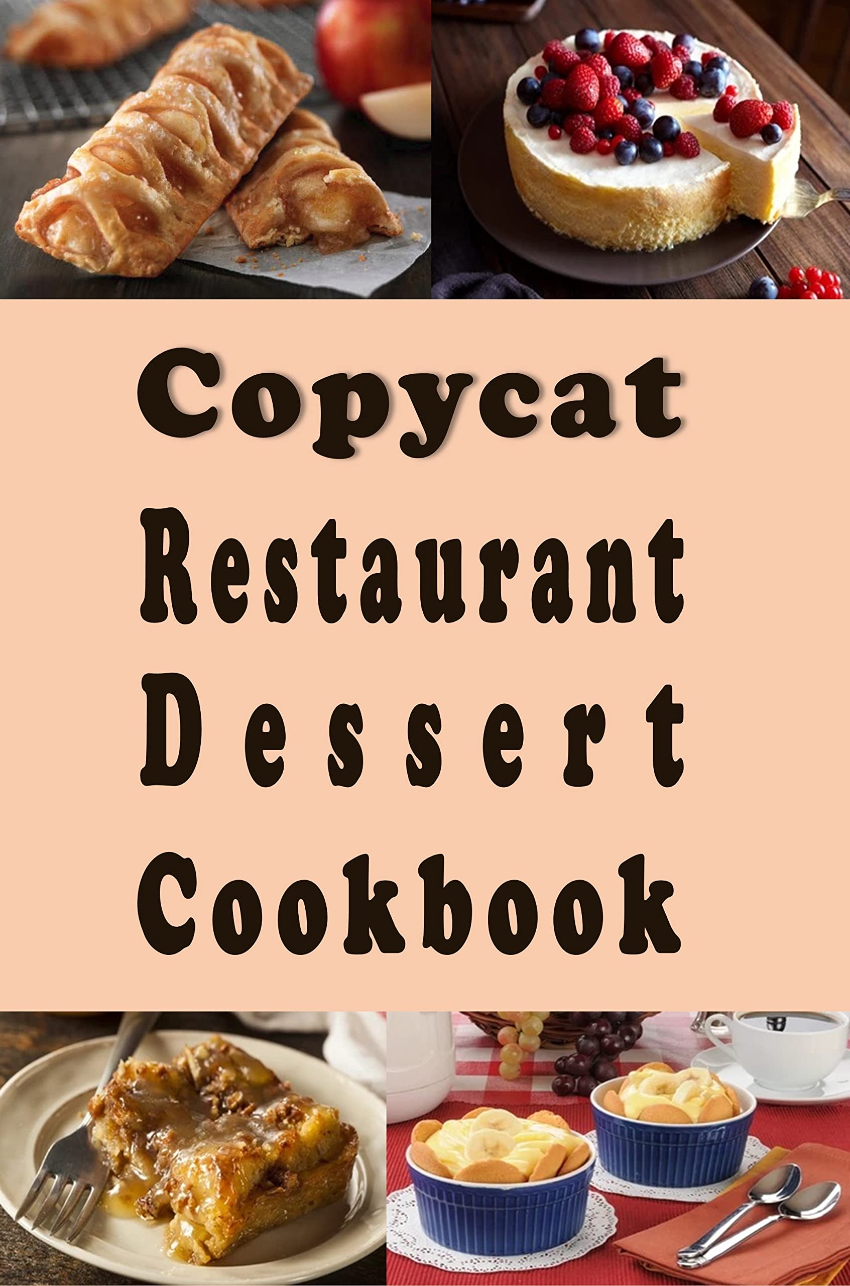 Copycat Restaurant Dessert Cookbook: Copy Cat Recipes For Pies, Cakes, Cookies and Brownies From Your Favorite Restaurant (Kindle Edition)