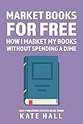 Marketing Books for Free: How I Market My Books Without Spending a Dime (Self-Publishing Success Book 3)
