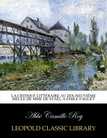 La critique littéraire au dix-neuvième siècle de Mme de Staël a Émile Faguet