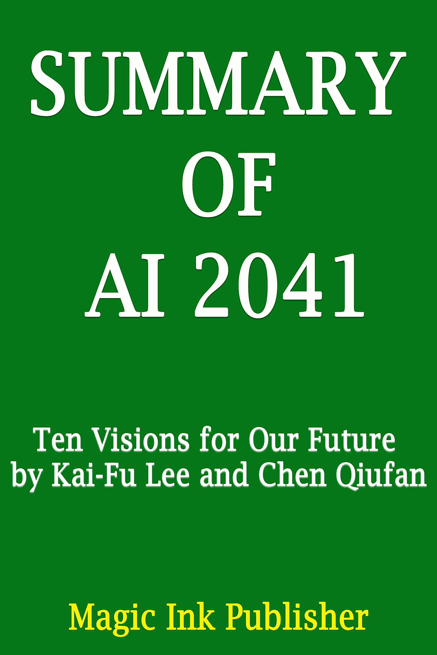 SUMMARY OF AI 2041: Ten Visions for Our Future by Kai-Fu Lee and Chen Qiufan (Kindle Edition)