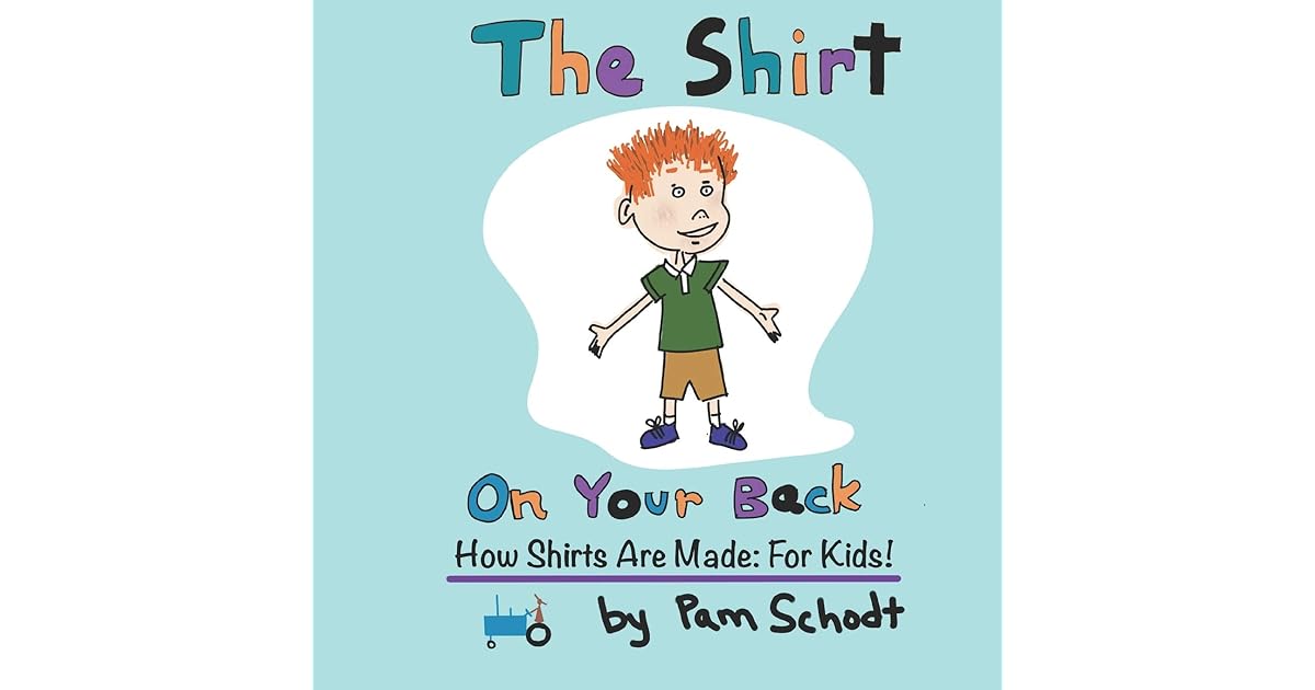 The Shirt On Your Back How Shirts are Made For Kids! by Pam Schodt