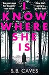 I Know Where She Is by S.B. Caves