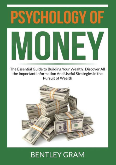 Psychology of Money: The Essential Guide to Building Your Wealth , Discover All the Important Information And Useful Strategies in the Pursuit of Wealth Book