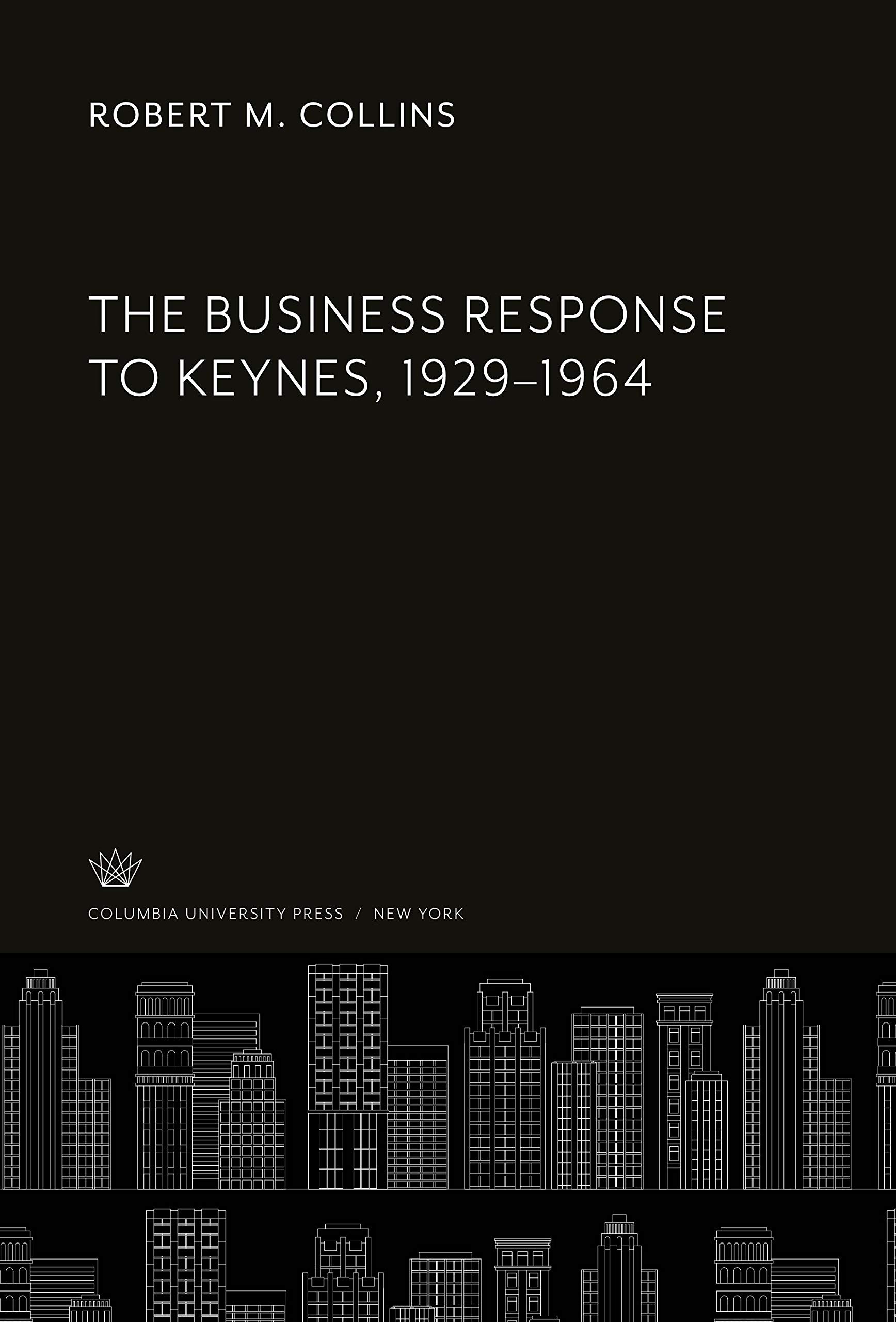 The Business Response to Keynes, 1929-1964 (COLUMBIA CONTEMPORARY AMERICAN HISTORY SERIES)