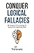 Conquer Logical Fallacies: 28 Nuggets Of Knowledge To Nurture Your Reasoning Skills (Critical Thinking & Logic Mastery)