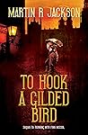 TO HOOK A GILDED BIRD by Martin R Jackson