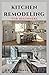 KITCHEN REMODELING FOR BEGINNERS: Step By Step Guide To Kitchen Renovation And Refurbishment