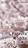 Uma Palavra à Solta by Maria Portugal Uma Palavra à Solta by Maria Portugal