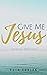 Give Me Jesus : 21 Devotion...