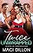 Twice Unwrapped by Maci Dillon Twice Unwrapped by Maci Dillon