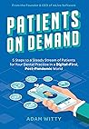 Patients On Demand: 5 Steps to a Steady Stream of Patients for Your Dental Practice in a Digital-First, Post-Pandemic World