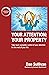 Your Attention: Your Property: Take back complete control of your attention for the rest of your life.