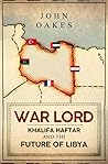 War Lord: Khalifa Haftar and the Future of Libya