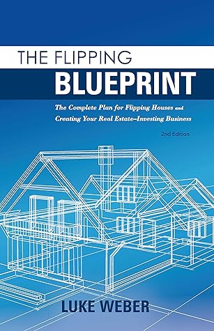 The Flipping Blueprint: The Complete Plan for Flipping Houses and Creating Your Real Estate-Investing Business (The Real Estate Investors Blueprint Book 1)