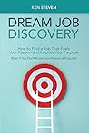 Dream Job Discovery – How to Find a Job That Fuels Your Passion and Inspires Your Purpose (Even If You Don't Know Your Passion or Purpose) Dream Job Discovery – How to Find a Job That Fuels Your Passion and Inspires Your Purpose (Even If You Don't Know Your Passion or Purpose)