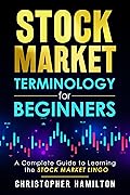 Stock Market Terminology for Beginners : A Complete Guide to Learning the Stock Market Lingo