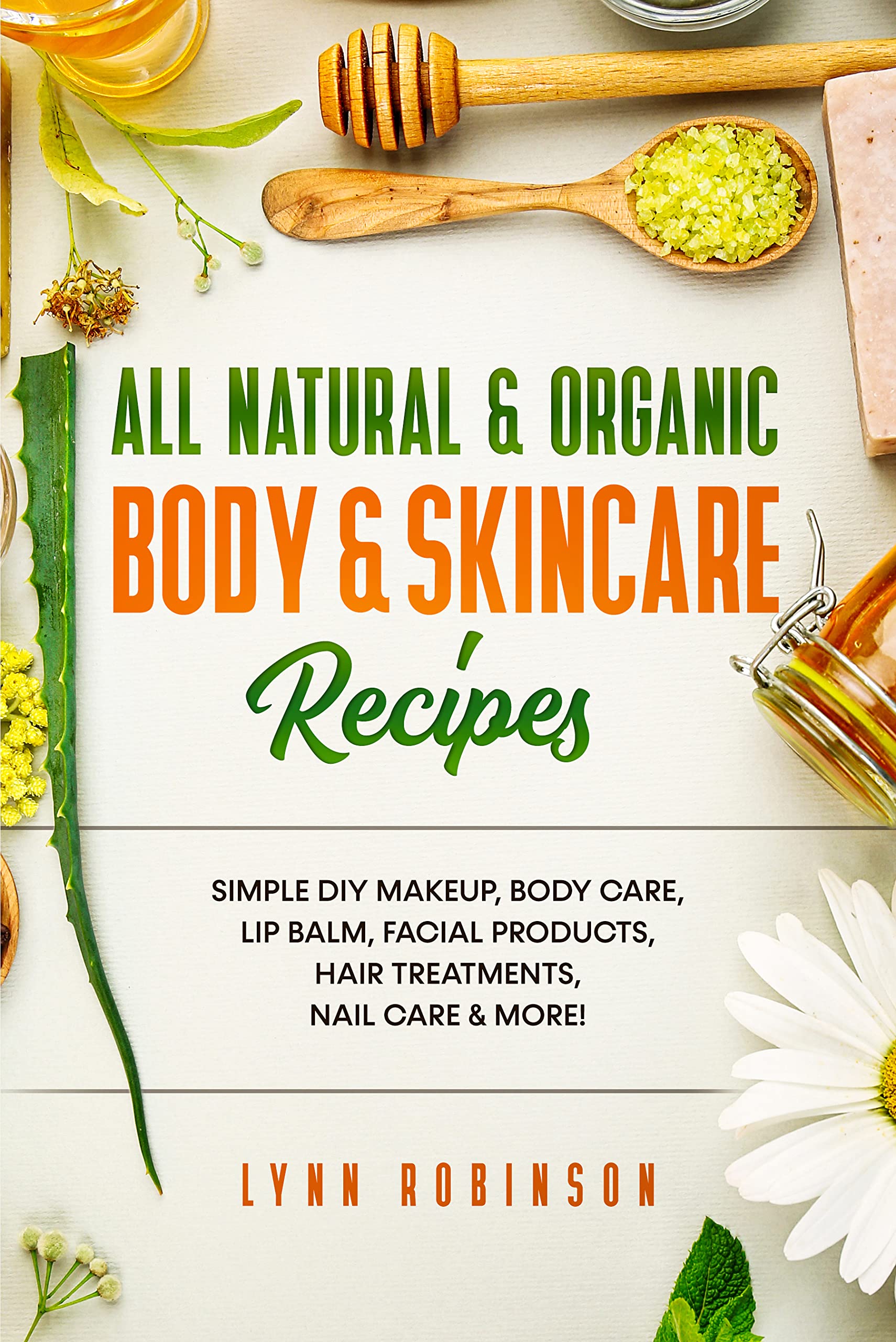 All Natural & Organic Body & Skincare Recipes : Simple DIY Makeup, Body Care, Lip Balm, Facial Products, Hair Treatments, Nail Care & More! (Kindle Edition)