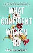 What Confident Women Do: Daily Challenges to Set Boundaries, Establish Self-Worth and Crush Self-Doubt
