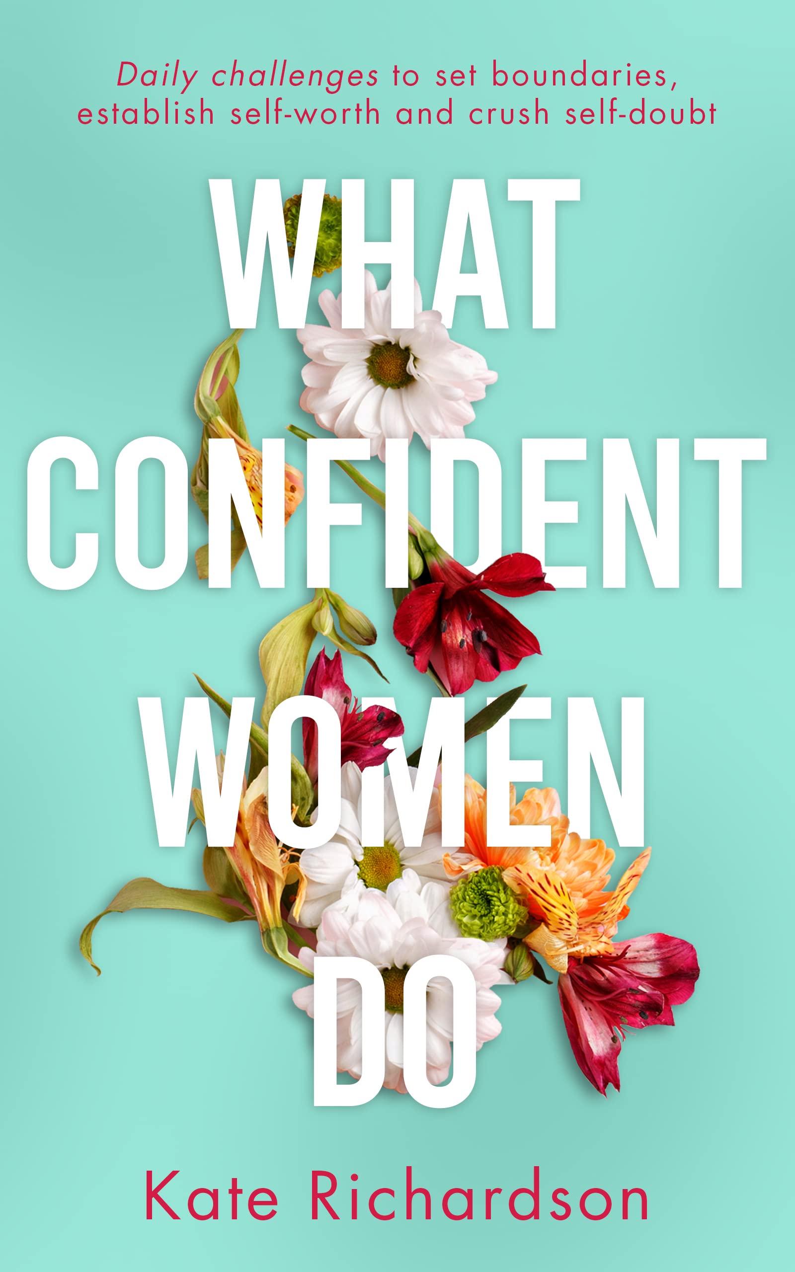 What Confident Women Do: Daily Challenges to Set Boundaries, Establish Self-Worth and Crush Self-Doubt (Kindle Edition)