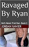 Ravaged By Ryan: He'll Never Find Out - Book 3
