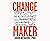 Change Maker: Turn Your Passion for Health and Fitness into a Powerful Purpose and a Wildly Successful Career