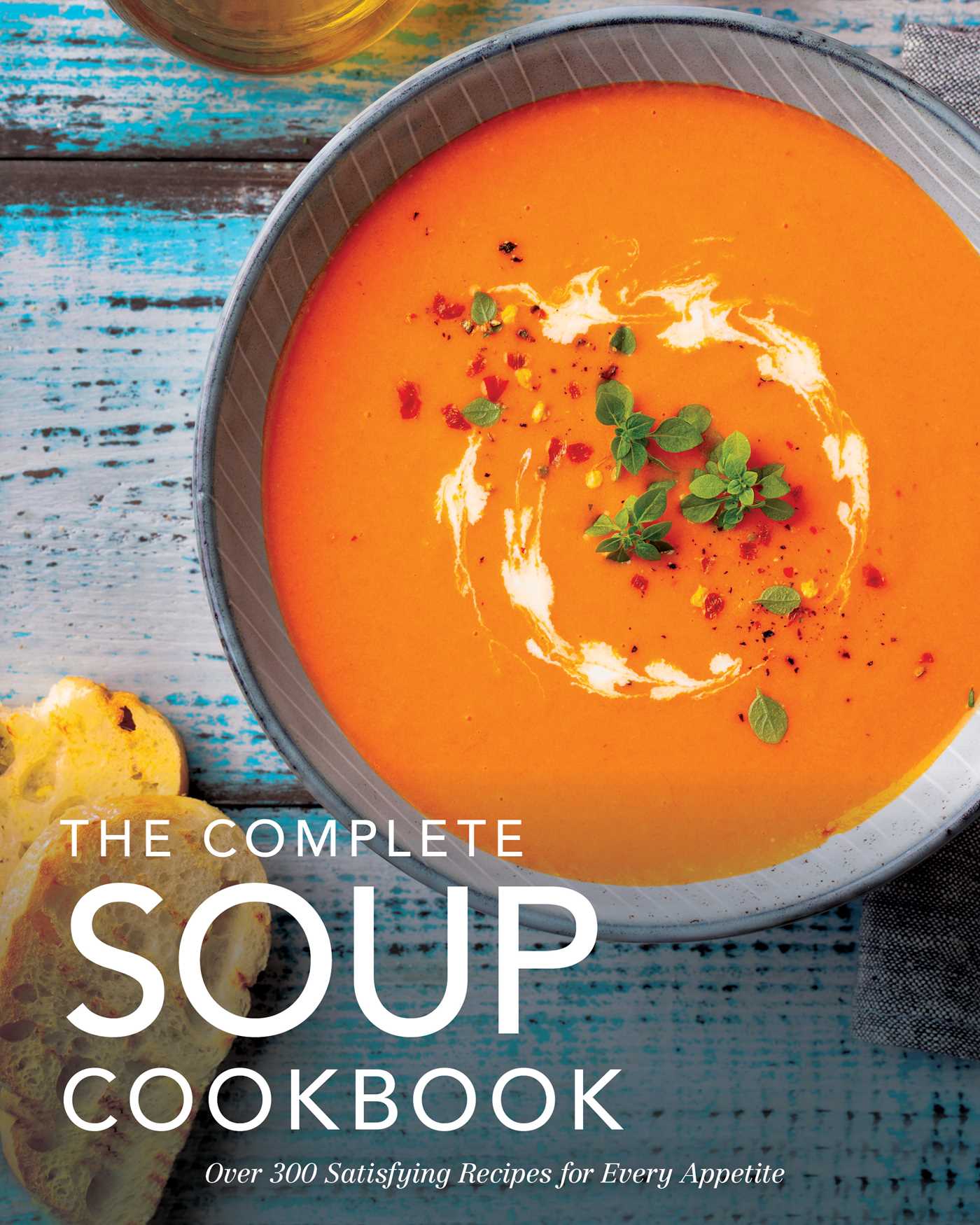 The Complete Soup Cookbook: Over 300 Satisfying Soups, Broths, Stews, and More for Every Appetite (Complete Cookbook Collection)