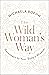 The Wild Woman's Way: Reconnect to Your Body's Wisdom (A Woman's Guide to Spiritual Growth)