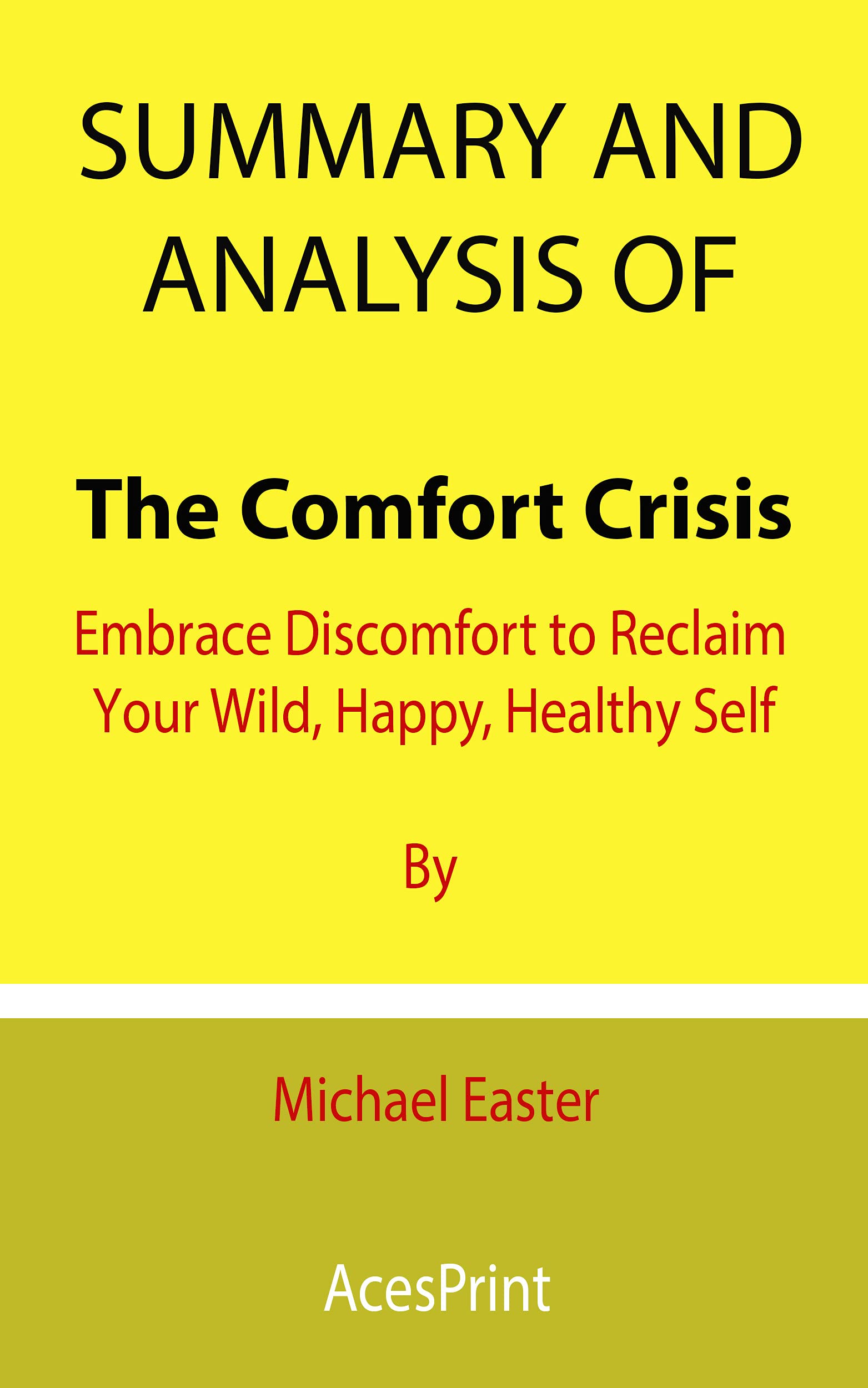 Summary and Analysis of The Comfort Crisis: Embrace Discomfort to Reclaim Your Wild, Happy, Healthy Self By Michael Easter (Kindle Edition)