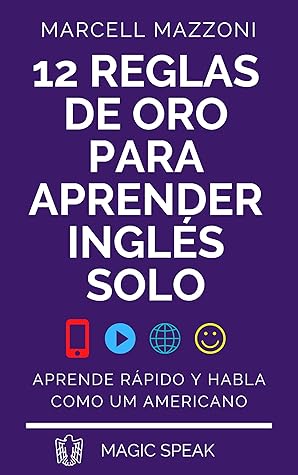 12 Reglas De Oro Para Aprender Inglés Solo: Aprende Rápido Y Habla Como Um Americano (Spanish Edition)