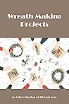 Wreath Making Projects: How To Make A Holiday Wreath Craft With Detailed Tutorials: DIY Wreath Making