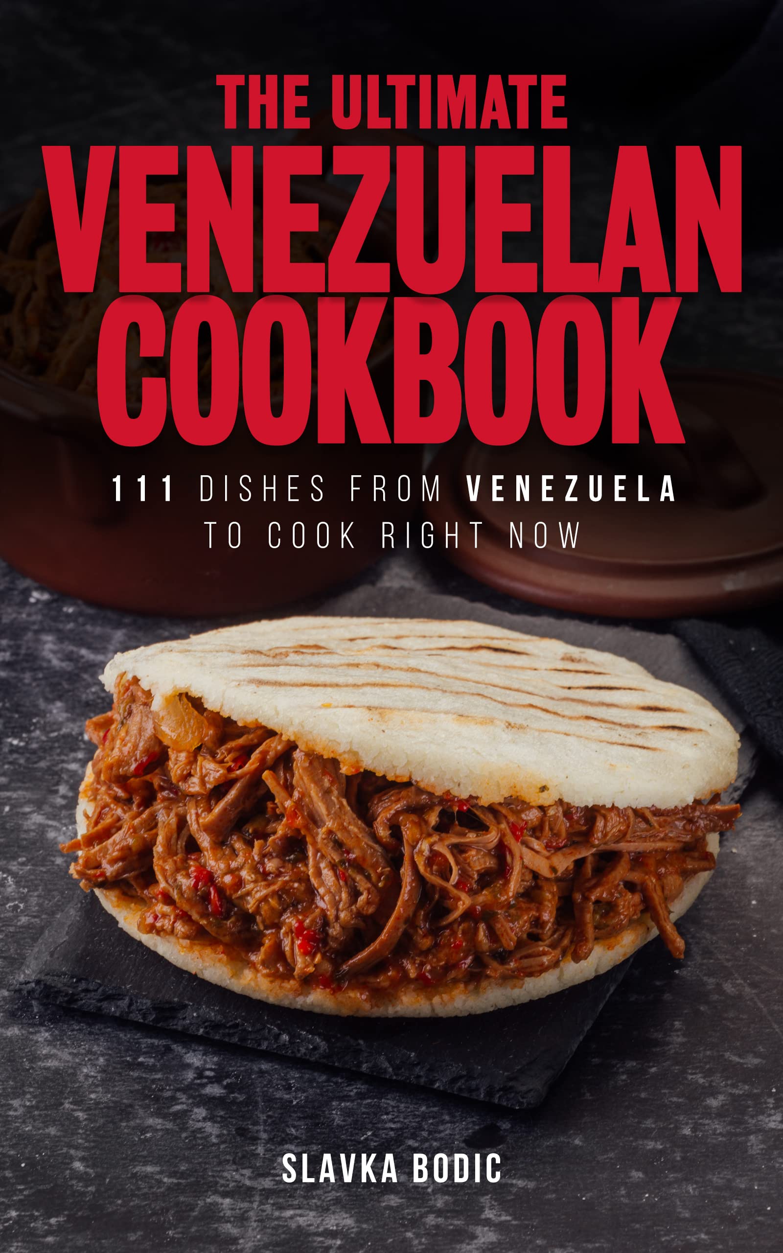 The Ultimate Venezuelan Cookbook: 111 Dishes From Venezuela To Cook Right Now (World Cuisines Book 35)