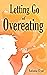 Letting Go of Overeating: A...